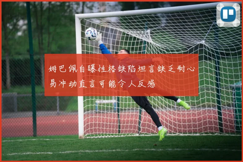 姆巴佩自曝性格缺陷坦言缺乏耐心易冲动直言可能令人反感
