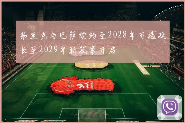 弗里克与巴萨续约至2028年可选延长至2029年新篇章开启