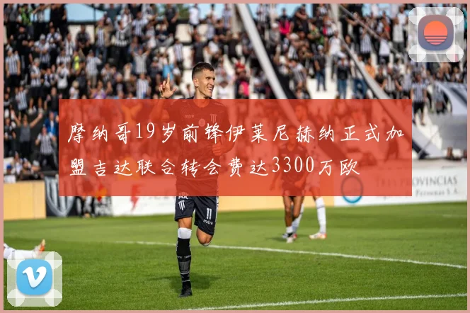 摩纳哥19岁前锋伊莱尼赫纳正式加盟吉达联合转会费达3300万欧
