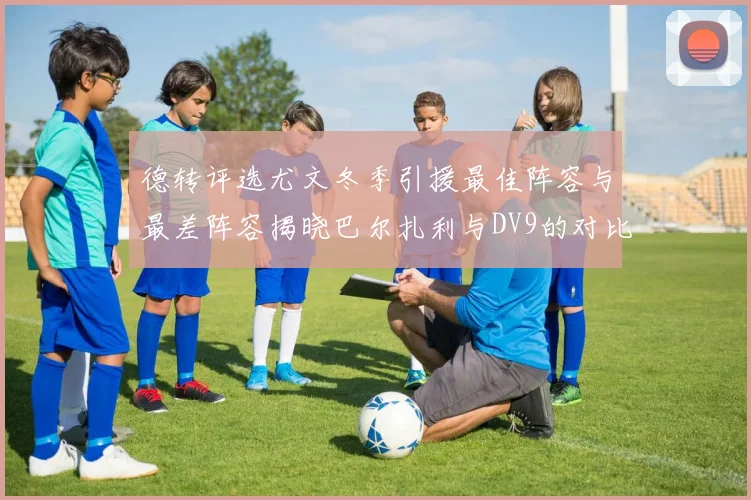 德转评选尤文冬季引援最佳阵容与最差阵容揭晓巴尔扎利与DV9的对比分析