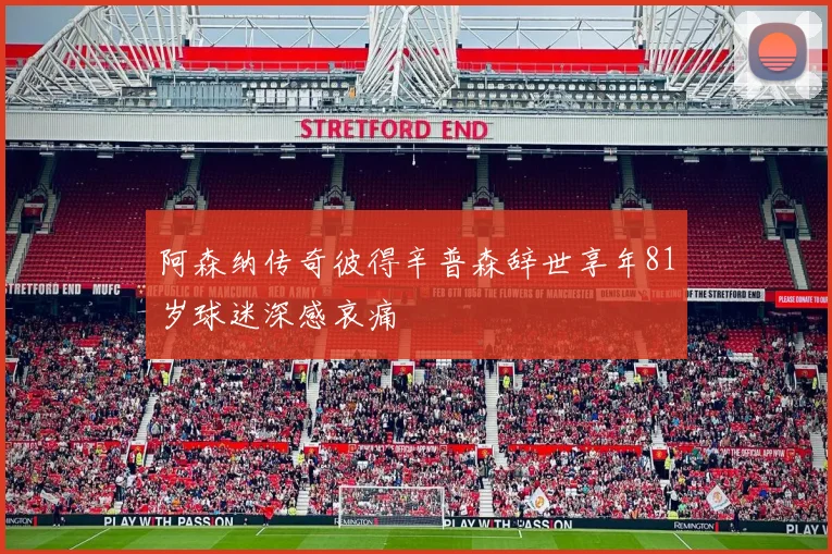 阿森纳传奇彼得辛普森辞世享年81岁球迷深感哀痛