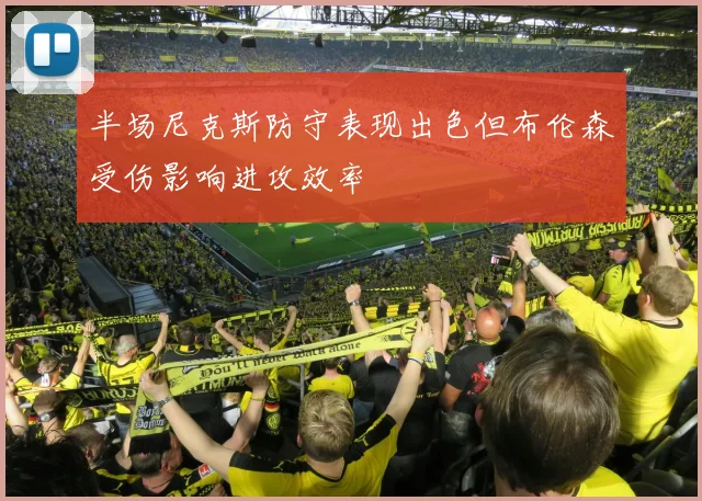 半场尼克斯防守表现出色但布伦森受伤影响进攻效率