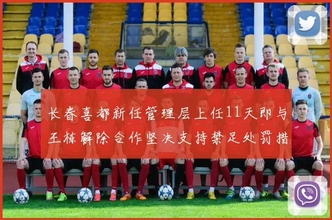 长春喜都新任管理层上任11天即与王栋解除合作坚决支持禁足处罚措施