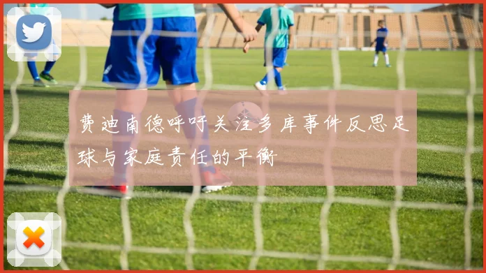 费迪南德呼吁关注多库事件反思足球与家庭责任的平衡