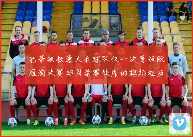 孔蒂执教意大利球队仅一次晋级欧冠淘汰赛却因禁赛缺席的尴尬经历