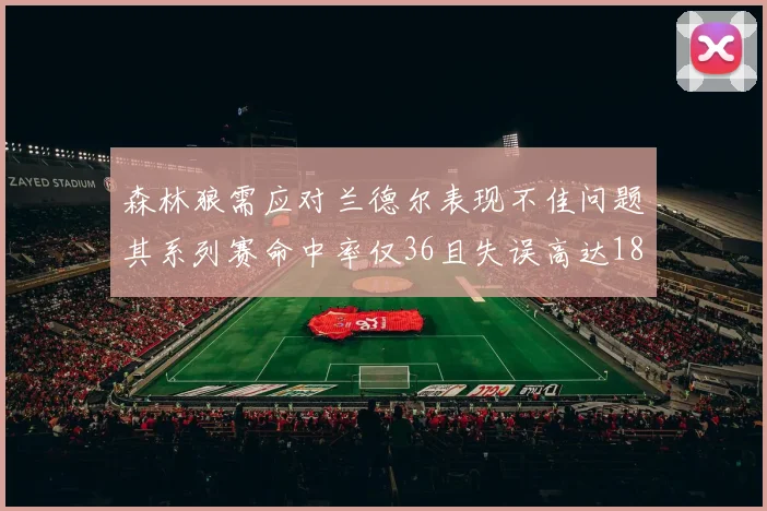 森林狼需应对兰德尔表现不佳问题其系列赛命中率仅36且失误高达18次