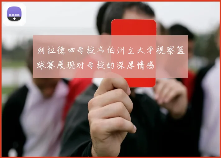 利拉德回母校韦伯州立大学视察篮球赛展现对母校的深厚情感