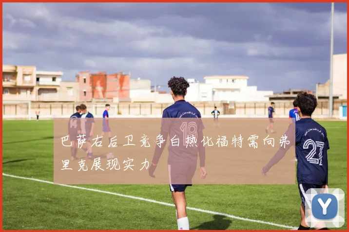 巴萨右后卫竞争白热化福特需向弗里克展现实力