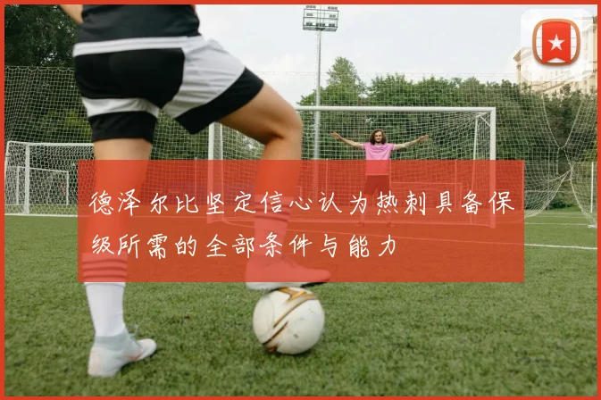德泽尔比坚定信心认为热刺具备保级所需的全部条件与能力