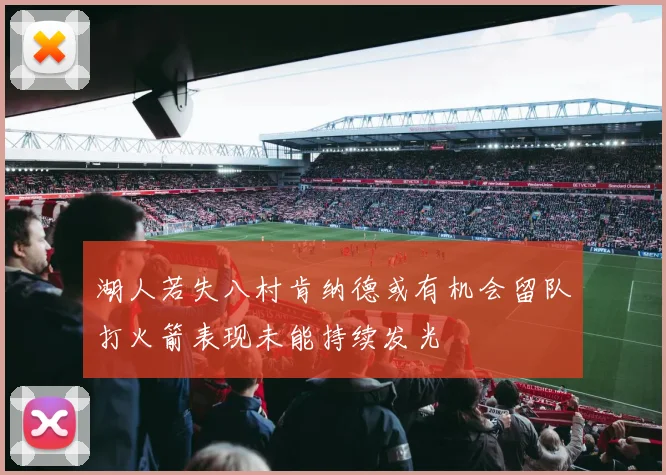 湖人若失八村肯纳德或有机会留队打火箭表现未能持续发光