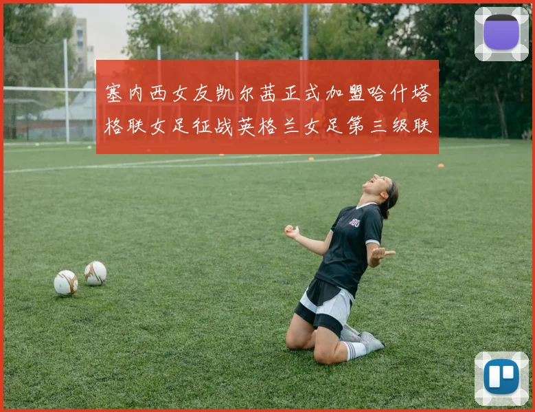 塞内西女友凯尔茜正式加盟哈什塔格联女足征战英格兰女足第三级联赛