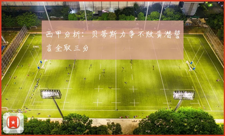西甲分析：贝蒂斯力争不败黄潜誓言全取三分