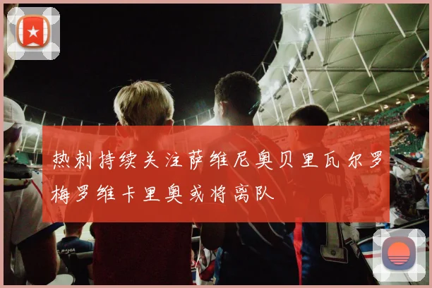 热刺持续关注萨维尼奥贝里瓦尔罗梅罗维卡里奥或将离队