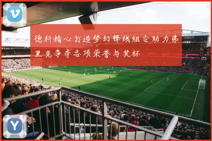 德科精心打造梦幻锋线组合助力弗里克争夺各项荣誉与奖杯
